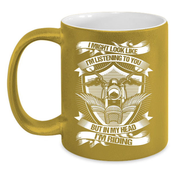 I Might Look Like I'm Listening To You Coffee Mug, In My Head I'm Riding Coffee Cup