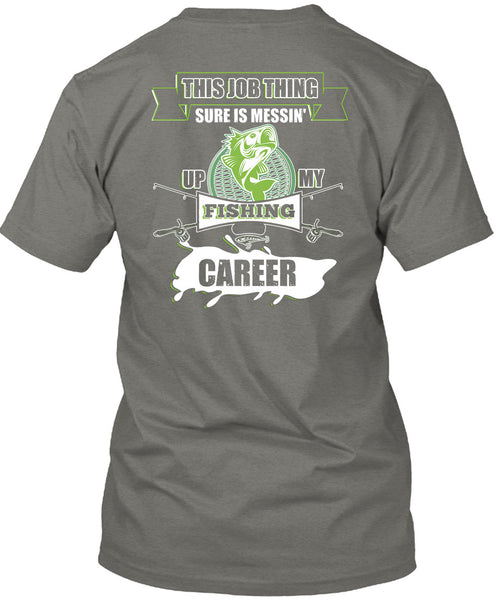 This Job Thing Sure Is Messing Up My Fishing Career T Shirt, I Love Fishing T Shirt