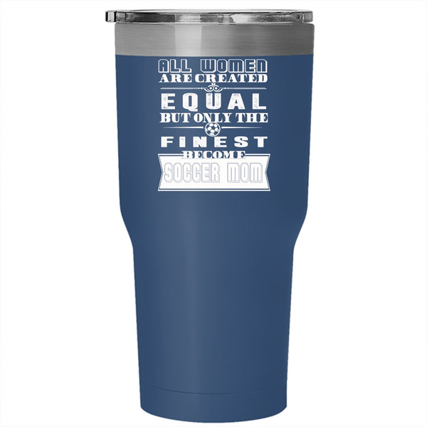 All Women Are Created Equal Tumbler 30 oz Stainless Steel, On;y The Finest Become Soccer Mom Travel Mug