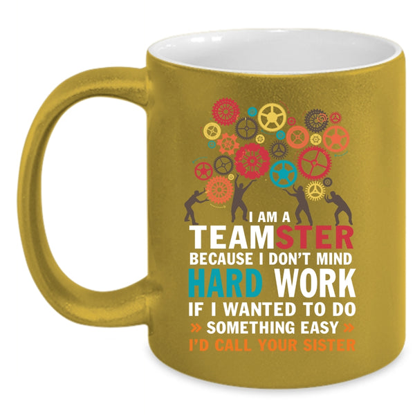 I Am A Teamster Coffee Mug, I Don't Mind Hard Work Coffee Cup