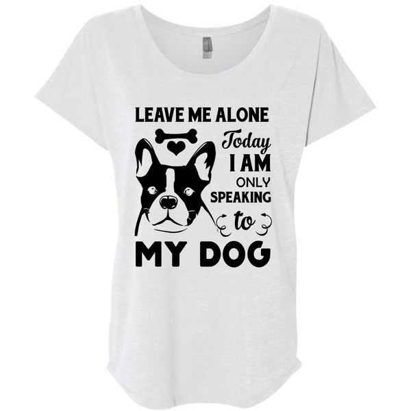 Leave Me Alone Today I Am Only Speaking To My Dog T Shirt, Favorite T Shirt