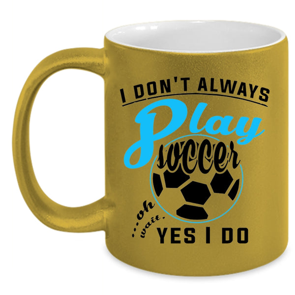 Oh Wait Yes I Do Coffee Mug, I Don't Always Play Soccer Accent Mug