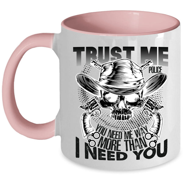 You Need Me Way More Than I Need You Coffee Mug, Trust Me Police Accent Mug