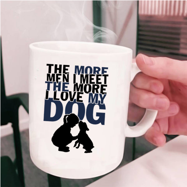 I Love My Dog Coffee Mug, The More Men I Meet The More Cup