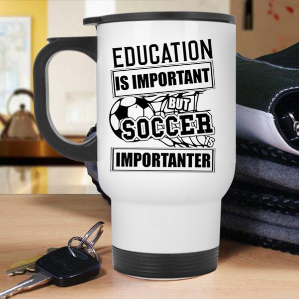 Soccer Is Importanter Travel Mug, Education Is Important Mug