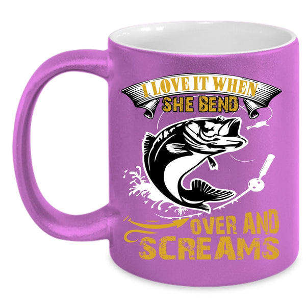 I Love It When She Bend Over And Screams Coffee Mug, Fishing Coffee Cup