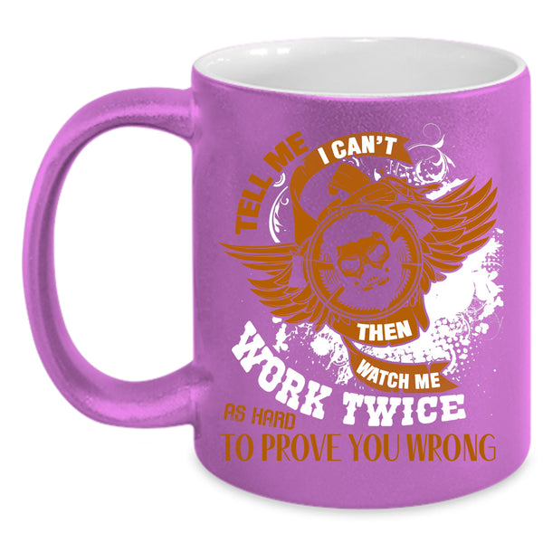 Tell Me I Can't Then Watch Me Work Twice Coffee Mug, Cool Coffee Cup