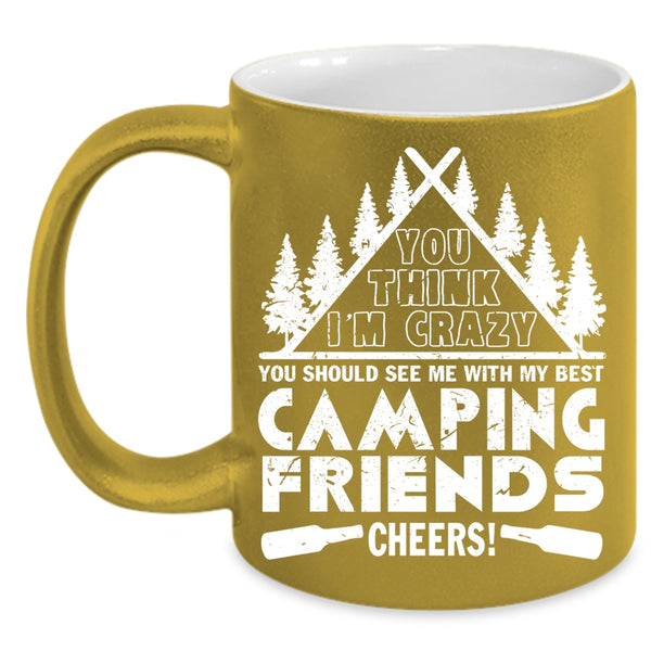 You think I'm Crazy Coffee Mug, My Best Camping Friends Coffee Cup