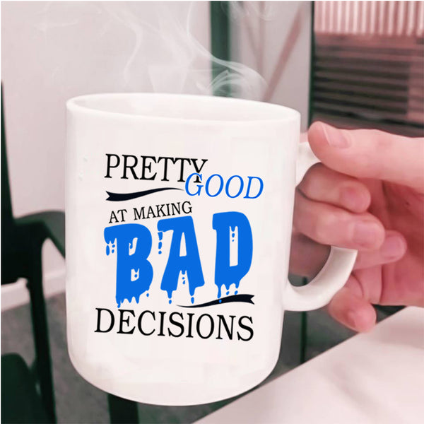 Cool Coffee Mug, Pretty Good At Making Bad Decisions Cup