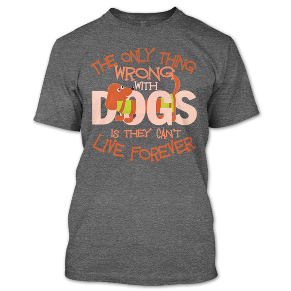 The Only Thing Wrong With Dog T Shirt, They Can't Live Forever T Shirt