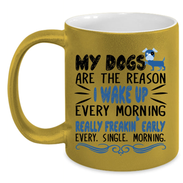 My Dogs Are The Reason I Wake Up Every Morning Cup, Cute Mug