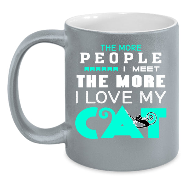 The More People I Meet The More I Love My Cat Cup