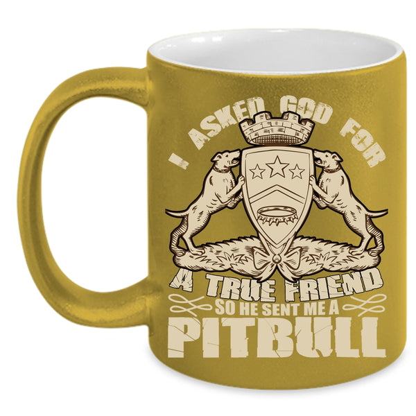 I Asked God For A True Friend Coffee Mug, He Sent Me A Pitbull Coffee Cup