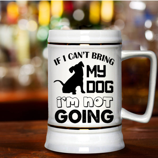 I'm Not Going Beer Stein 22oz, If I Can't Bring My Dog Beer Mug