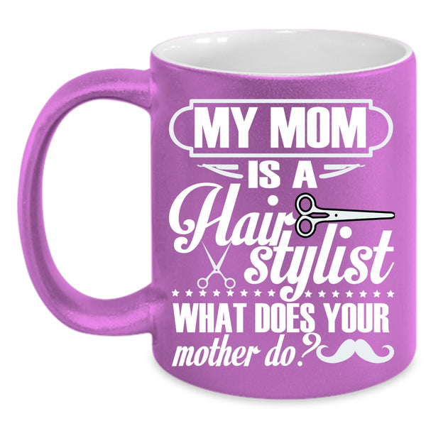 My Mom Is A Hair Stylist Coffee Mug, What Does You Mother Do Coffee Cup