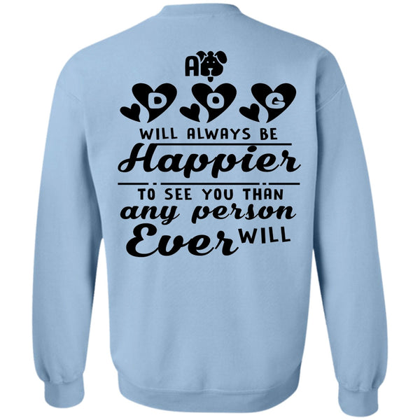 Favorite T Shirt, A Dog Will Always Be Happier To See You Sweatshirt