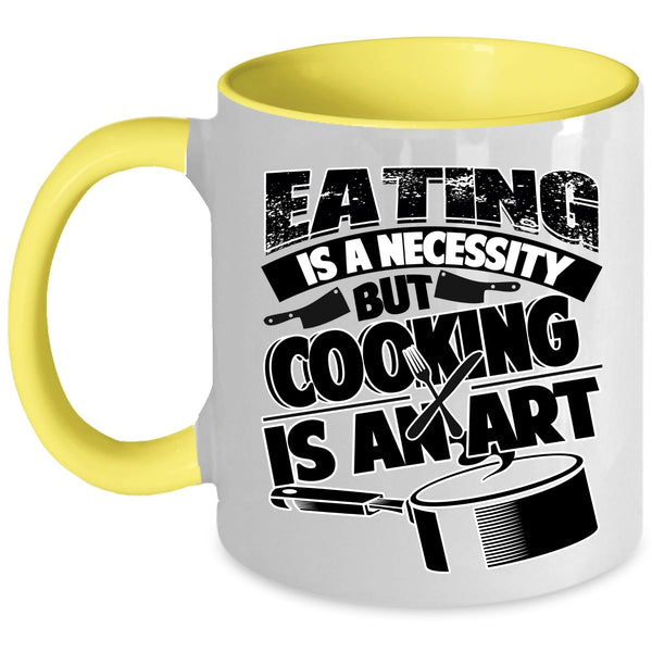 Cooking Is An Art Coffee Mug, Eating Is A Necessity Accent Mug