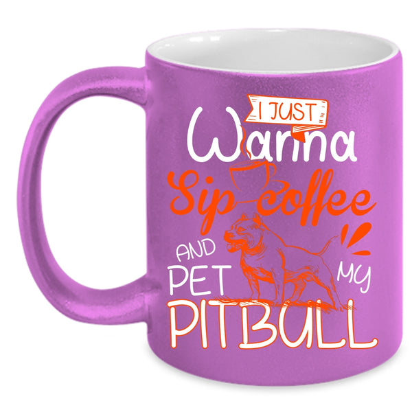 I'm Just Wanna Sip Coffee And Pet Coffee Mug, My Pitbull Coffee Cup