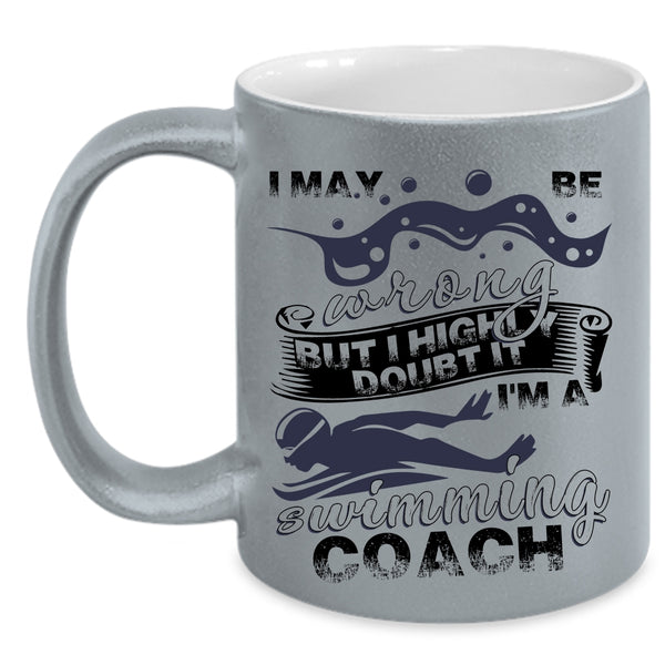 I'm A Swimming Coach Coffee Mug, I May Be Wrong Accent Mug
