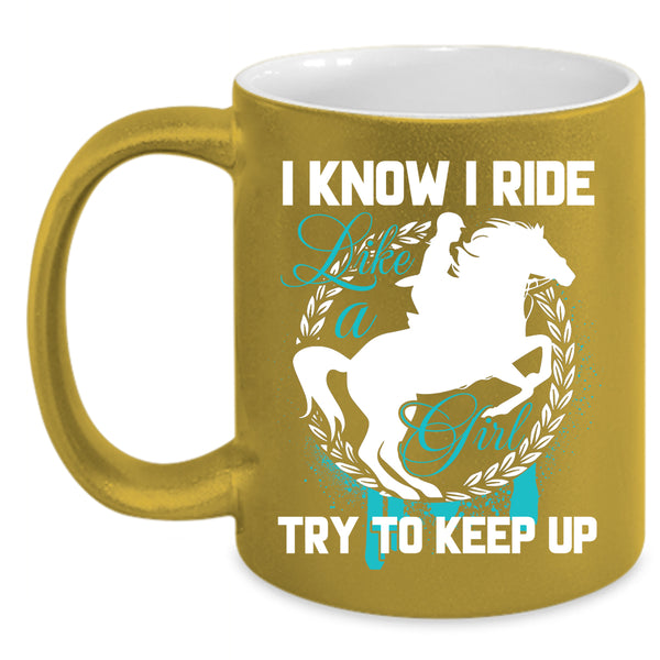 I Know I Ride Like A Girl Coffee Mug, Beautiful Girls Coffee Cup