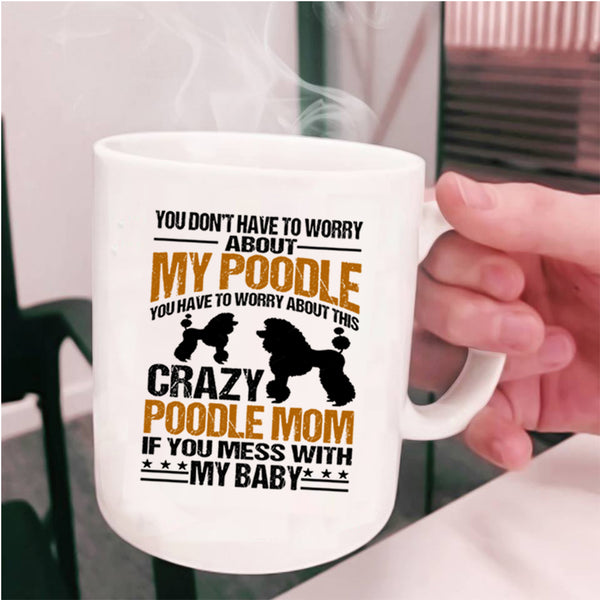 If You Mess With My Baby Coffee Mug, You Have To Worry About This Crazy Poodle Mom Cup