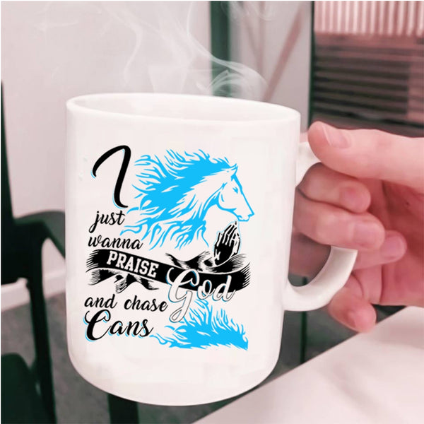 Cool Coffee Mug, I Just Wanna Praise God And Chase Cans Cup