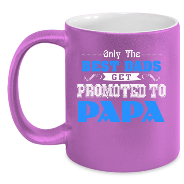 Only The Best Dads Get Promoted To Papa Coffee Mug, Best Dads Coffee Cup