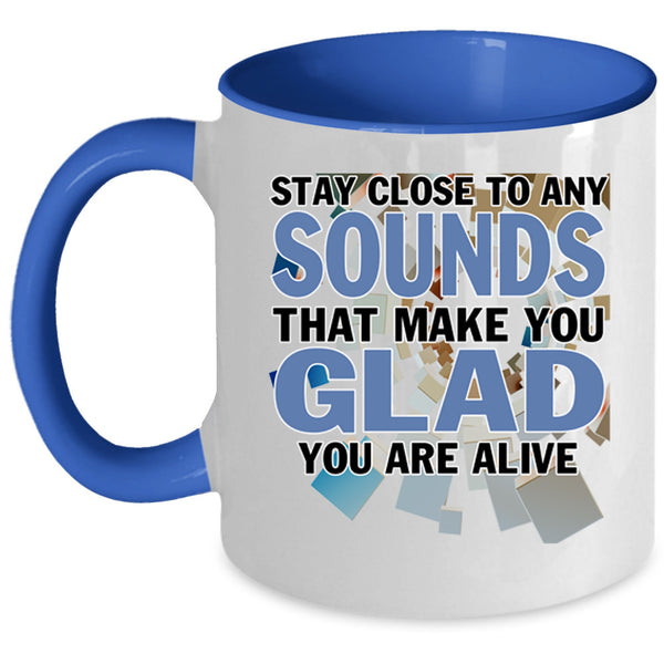 Make You Glad You Are Alive Coffee Mug, Stay Close To Any Sounds Accent Mug