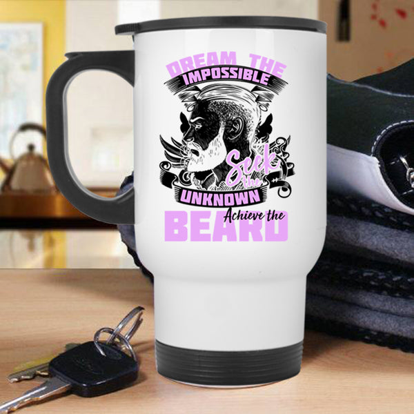 Funny Travel Mug, Dream The Impossible Seek The Unknow Achieve The Beard Mug
