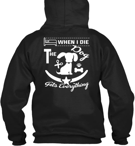 When I Die The Dog Gets Everything T Shirt, I Love Dogs T Shirt