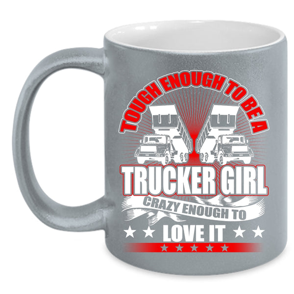 Tough Enough To Be A Trucker Girl Coffee Mug, Crazy Enough To Love It Coffee Cup