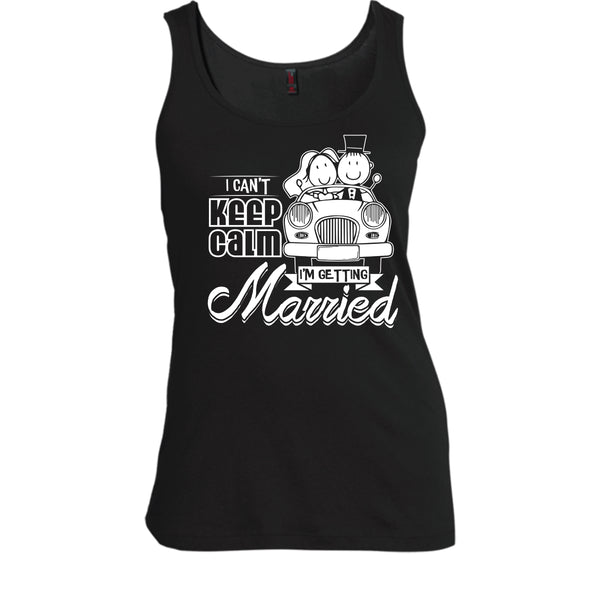 I Can't Keep Calm T Shirt, I'm Getting Married Tank Top