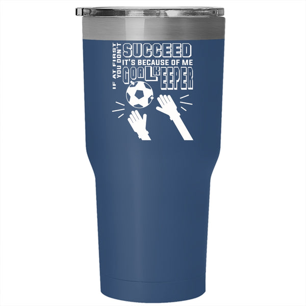 If At First You Don't Succeed Tumbler 30 oz Stainless Steel, It's Because Of Me Goalkeeper Travel Mug