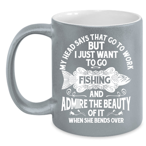 My Head Says That Go To Work Coffee Mug, I Just Want To Go Fishing Coffee Cup