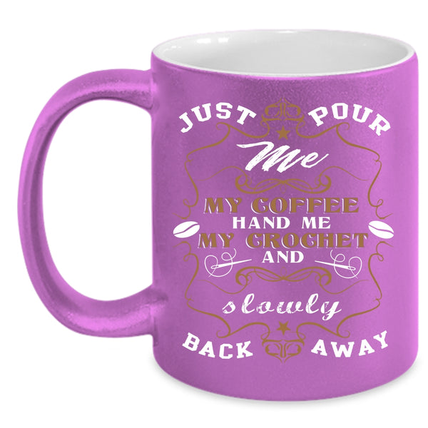 Just Pour Me My Coffee Coffee Mug, My Crochet And Sowly Back Away Coffee Cup