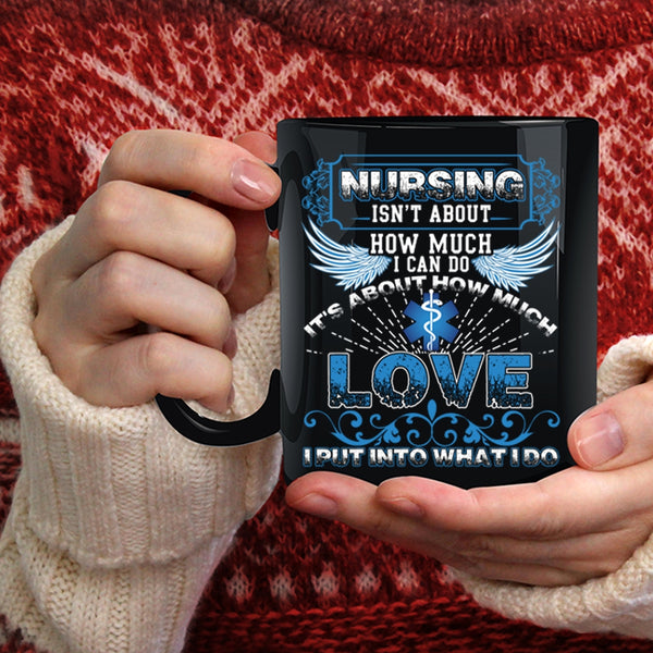 Nursing Isn't About How Much I Can Do Coffee Mug, It's About How Much Love Coffee Cup