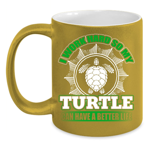 I Work Hard Coffee Mug, So My Turtle Can Have A Better Life Coffee Cup
