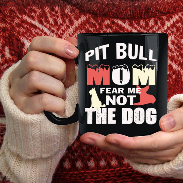 Pit Bull Mom Fear Me Not The Dog Coffee Mug, Funny Pitbull Mom Coffee Cup