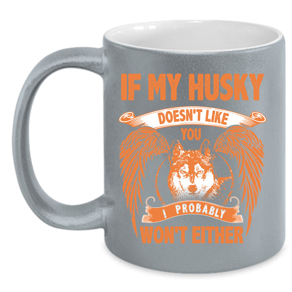 If My Husky Doesn't Like You Coffee Mug, I Probably Won't Either Coffee Cup