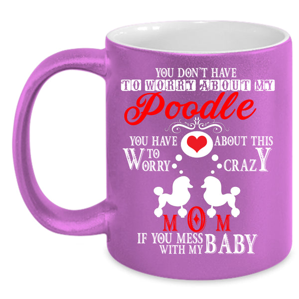 Crazy Poodle Mom Coffee Mug, If You Mess With My Baby Coffee Cup