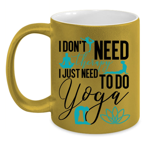 I Just Need To Do Yoga Coffee Mug, I Don't Need Therapy Accent Mug