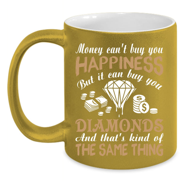 Money Can't Buy You Happiness Coffee Mug, It Can Buy You Diamonds Coffee Cup