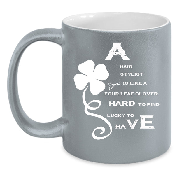 A Hair Stylist Is Like A Four Leaf Clover Coffee Mug, Awesome Hairstylist Coffee Cup