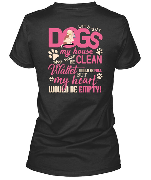 With Out Dogs My House T Shirt, My Heart Would Be Empty T Shirt