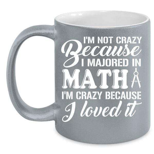 I'm Not Crazy Because I Majored In Math Coffee Mug, I'm Crazy Because I Loved It Coffee Cup