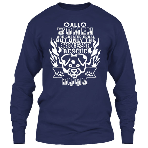 All Women Are Created Equal T Shirt, But Only The Finest Rescue Dogs T Shirt