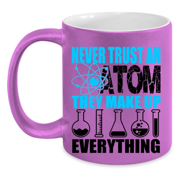 Funny Scientist Coffee Mug, Never Trust An Atom They Make Up Everything Accent Mug