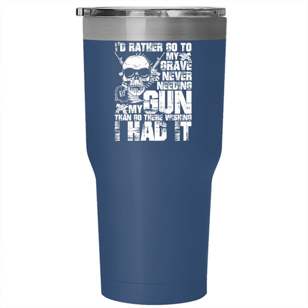 I'd Rather Go To My Grave Never Needing My Gun Tumbler 30 oz Stainless Steel, Cool Travel Mug