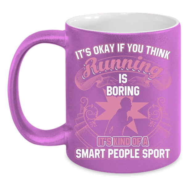 If You Think Running Is Boring Coffee Mug, It's Kind Of A Smart People Sport Coffee Cup
