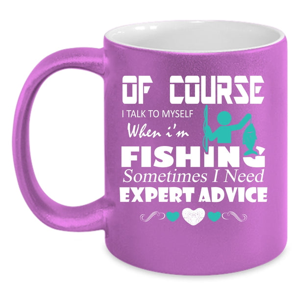 I Talk To Myself When I'm Fishing Coffee Mug, Sometimes I Need Expert Advice Coffee Cup